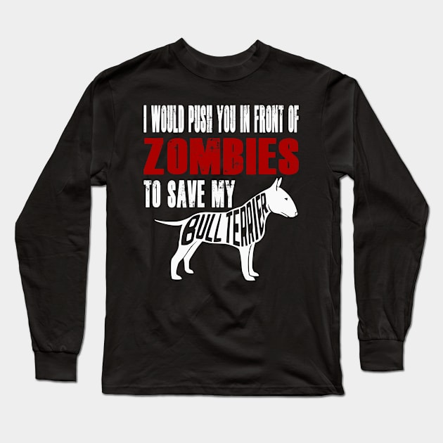 I Would Push You In Front Of Zombies To Save My Bull Terrier Long Sleeve T-Shirt by Yesteeyear